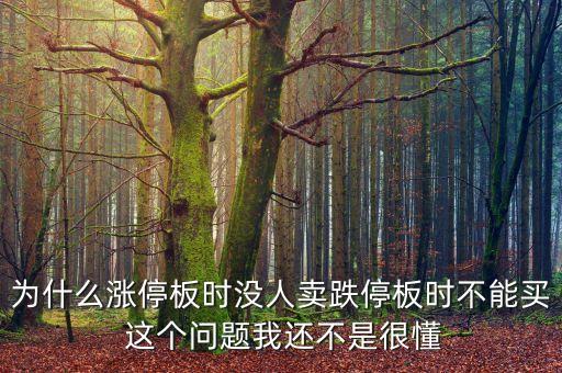 為什么漲停板時沒人賣跌停板時不能買 這個問題我還不是很懂