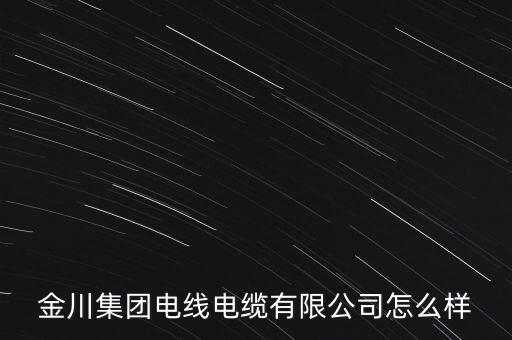 金川公司是什么時候成立的，金川集團(tuán)電線電纜有限公司怎么樣