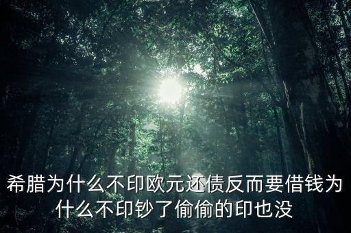 希臘為什么不印歐元還債反而要借錢為什么不印鈔了偷偷的印也沒