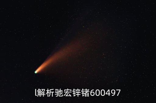 600497馳宏鋅鍺屬什么板塊，l解析馳宏鋅鍺600497