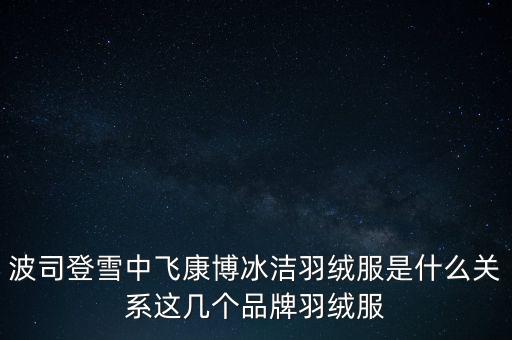 波司登冰潔叫什么，冰飛和波司登什么關(guān)系