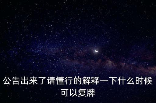 公告出來了請懂行的解釋一下什么時(shí)候可以復(fù)牌