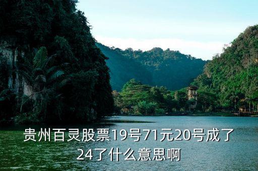 貴州百靈股票19號71元20號成了24了什么意思啊