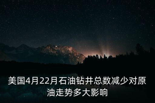 美國4月22月石油鉆井總數(shù)減少對原油走勢多大影響