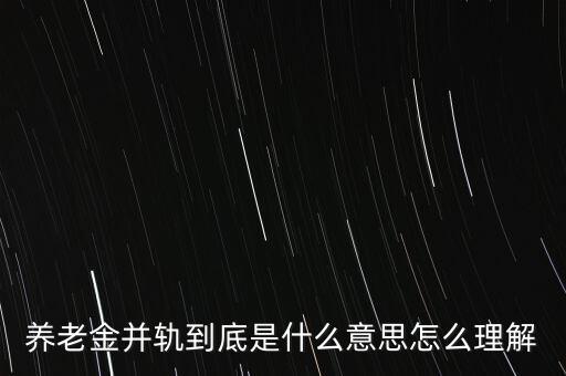 養(yǎng)老金并軌到底是什么意思怎么理解