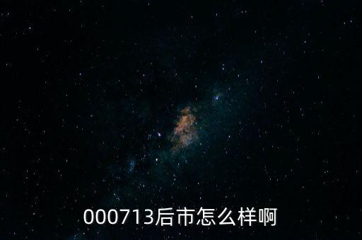 000713后市怎么樣啊