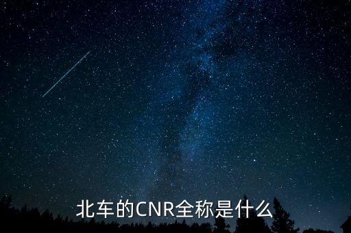 北車的CNR全稱是什么