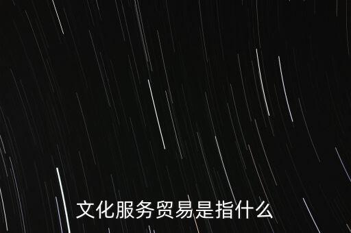 文化服務(wù)貿(mào)易是指什么