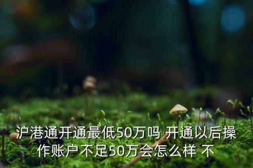 滬港通開通最低50萬嗎 開通以后操作賬戶不足50萬會(huì)怎么樣 不