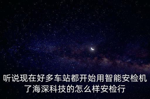 聽說現(xiàn)在好多車站都開始用智能安檢機了海深科技的怎么樣安檢行