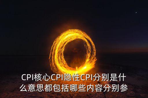 CPI核心CPI隱性CPI分別是什么意思都包括哪些內(nèi)容分別參