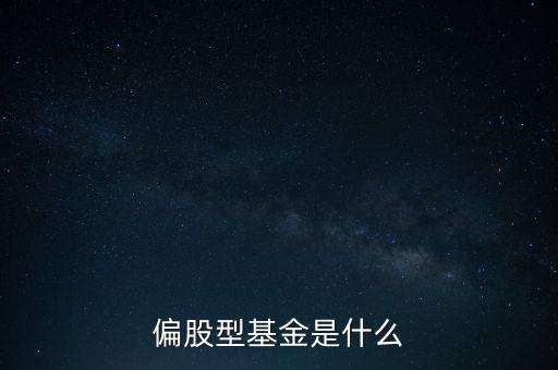 偏股型基金是什么