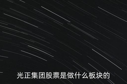 光正集團(tuán)是做什么的，光正集團(tuán)股票是做什么板塊的