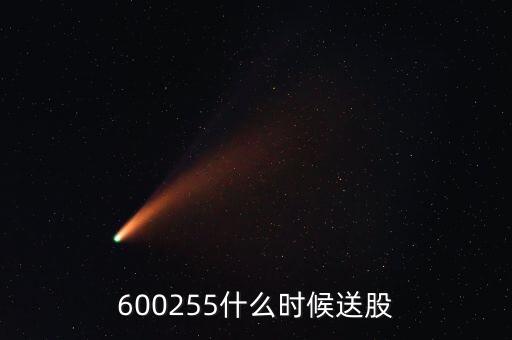 昆侖萬維什么時候送股，600255什么時候送股