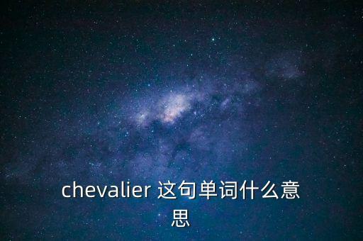 chevalier什么意思，ChevaIier 是什么意思