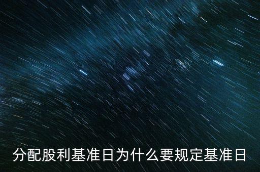 分配股利基準日為什么要規(guī)定基準日