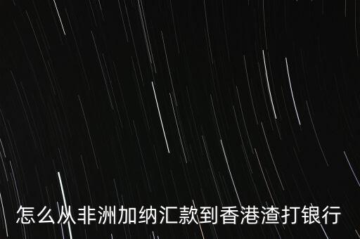 怎么從非洲加納匯款到香港渣打銀行