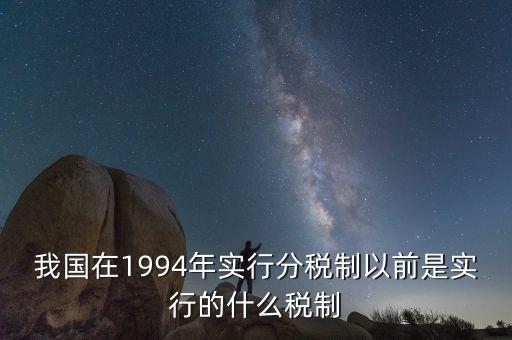 我國(guó)在1994年實(shí)行分稅制以前是實(shí)行的什么稅制