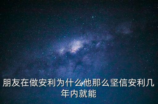 為什么相信直安利完美，朋友在做安利為什么他那么堅(jiān)信安利幾年內(nèi)就能