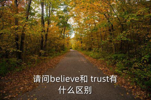 請問believe和 trust有什么區(qū)別