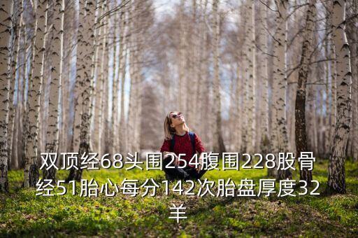 雙頂經(jīng)68頭圍254腹圍228股骨經(jīng)51胎心每分142次胎盤厚度32羊