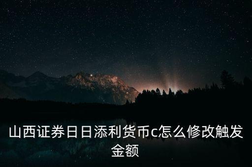 山西證券日日添利貨幣c怎么修改觸發(fā)金額