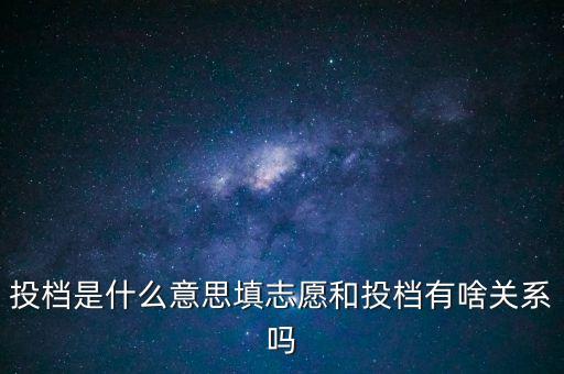 投檔是什么意思填志愿和投檔有啥關(guān)系嗎