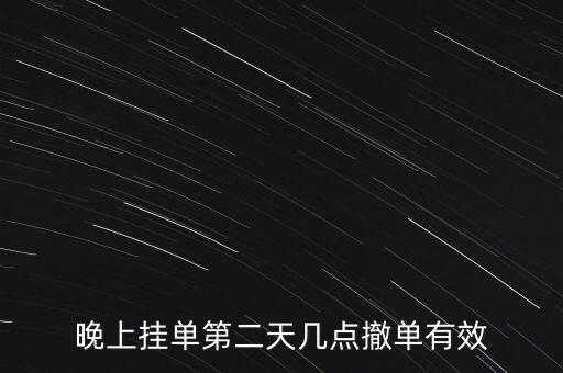 晚上掛單第二天幾點(diǎn)撤單有效