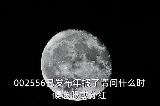 002556已發(fā)布年報(bào)了請問什么時(shí)候送股或分紅