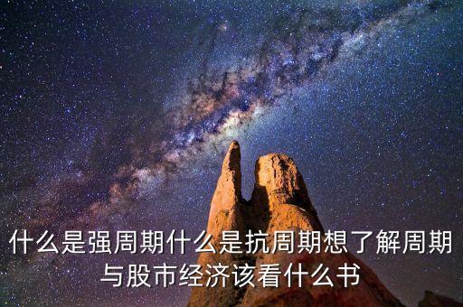 什么是強周期什么是抗周期想了解周期與股市經(jīng)濟該看什么書