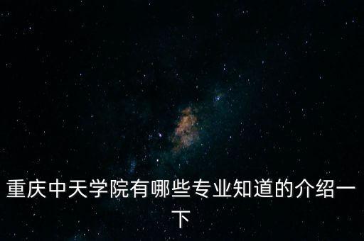 重慶中天學院有哪些專業(yè)知道的介紹一下