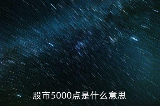 股市5000點(diǎn)什么意思，股票五千點(diǎn)什么意思