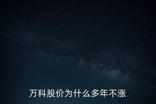 萬科為什么不漲，萬科股價(jià)為什么多年不漲