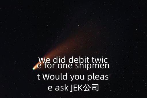 什么是溢價(jià)返還，We did debit twice for one shipment Would you please ask JEK公司