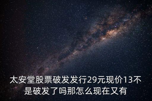 太安堂股票破發(fā)發(fā)行29元現(xiàn)價13不是破發(fā)了嗎那怎么現(xiàn)在又有