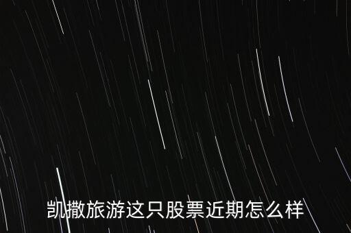 凱撒旅游這只股票近期怎么樣