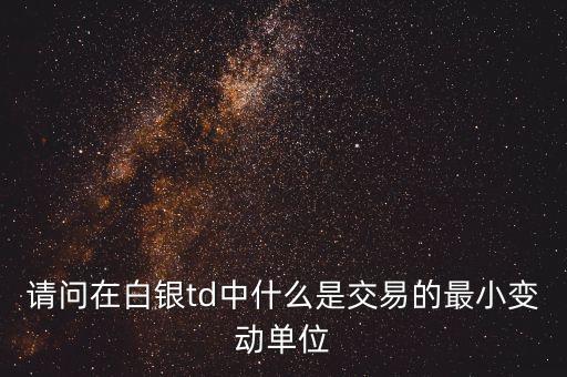 請(qǐng)問(wèn)在白銀td中什么是交易的最小變動(dòng)單位