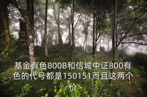 基金有色800B和信城中證800有色的代號(hào)都是150151而且這兩個(gè)價(jià)