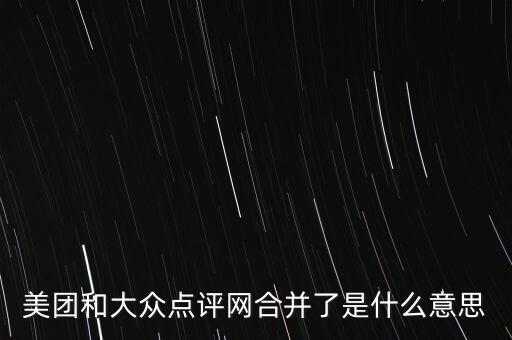 美團和大眾點評網(wǎng)合并了是什么意思