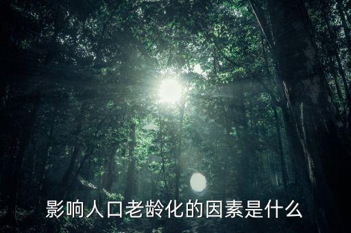 什么是老齡化指數(shù)，影響人口老齡化的因素是什么