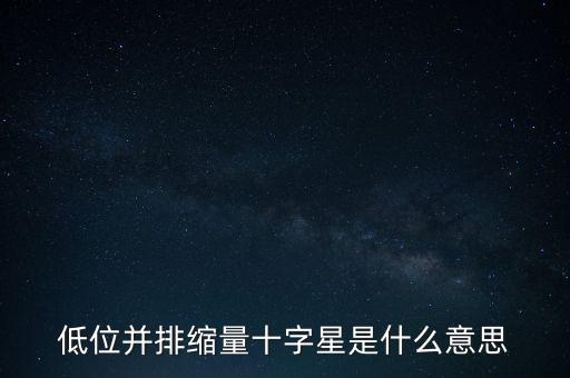 縮量十字星意味著什么，低位并排縮量十字星是什么意思