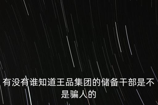 有沒有誰知道王品集團(tuán)的儲備干部是不是騙人的