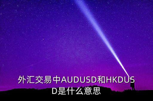 外匯交易中AUDUSD和HKDUSD是什么意思