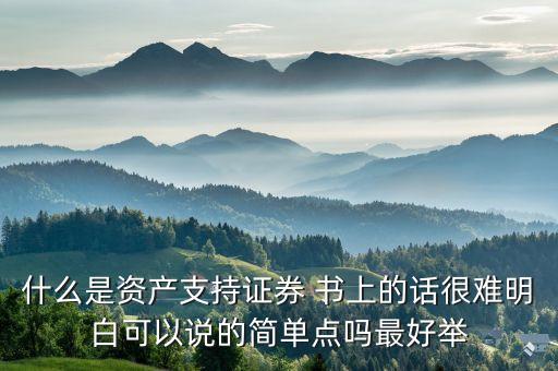 什么是資產(chǎn)支持證券 書上的話很難明白可以說(shuō)的簡(jiǎn)單點(diǎn)嗎最好舉