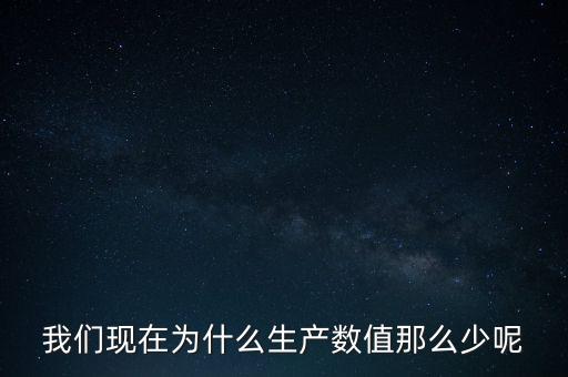 我們現(xiàn)在為什么生產(chǎn)數(shù)值那么少呢