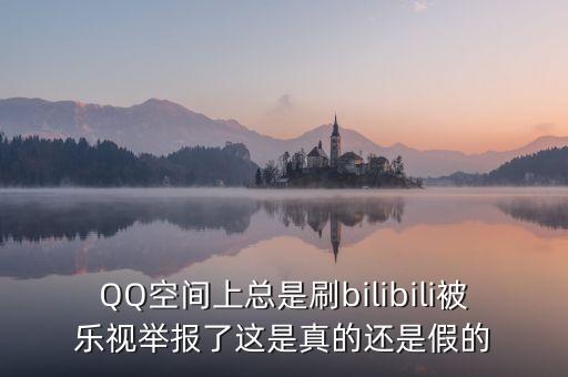 樂視為什么要舉報，QQ空間上總是刷bilibili被樂視舉報了這是真的還是假的