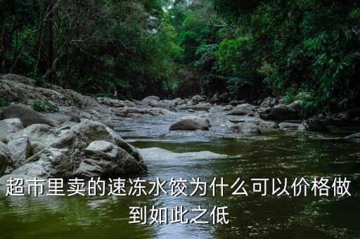 超市里賣(mài)的速凍水餃為什么可以價(jià)格做到如此之低