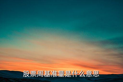 什么叫股票基準(zhǔn)量，股票周基準(zhǔn)量是什么意思