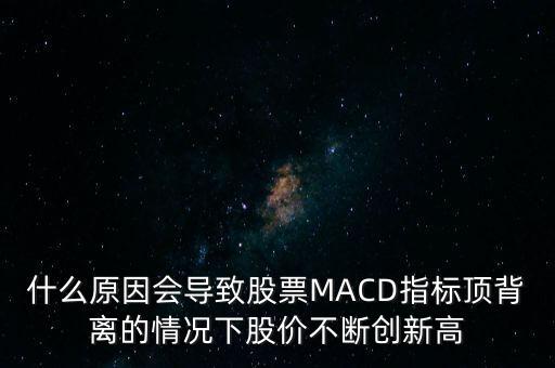 什么原因會(huì)導(dǎo)致股票MACD指標(biāo)頂背離的情況下股價(jià)不斷創(chuàng)新高