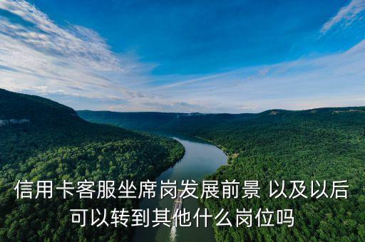 信用卡客服坐席崗發(fā)展前景 以及以后可以轉(zhuǎn)到其他什么崗位嗎